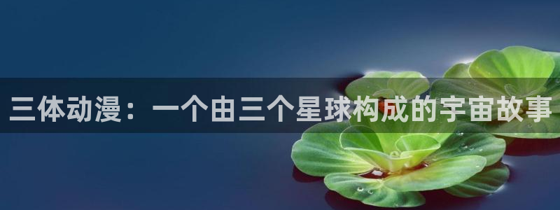 成人里番动漫：三体动漫：一个由三个星球构成的宇宙故事