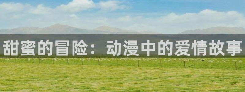 里番动漫在线播放：甜蜜的冒险：动漫中的爱情故事