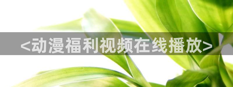 里番漫画巨乳：<动漫福利视频在线播放>